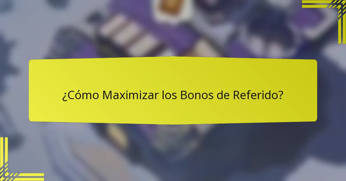 ¿Cómo Maximizar los Bonos de Referido?