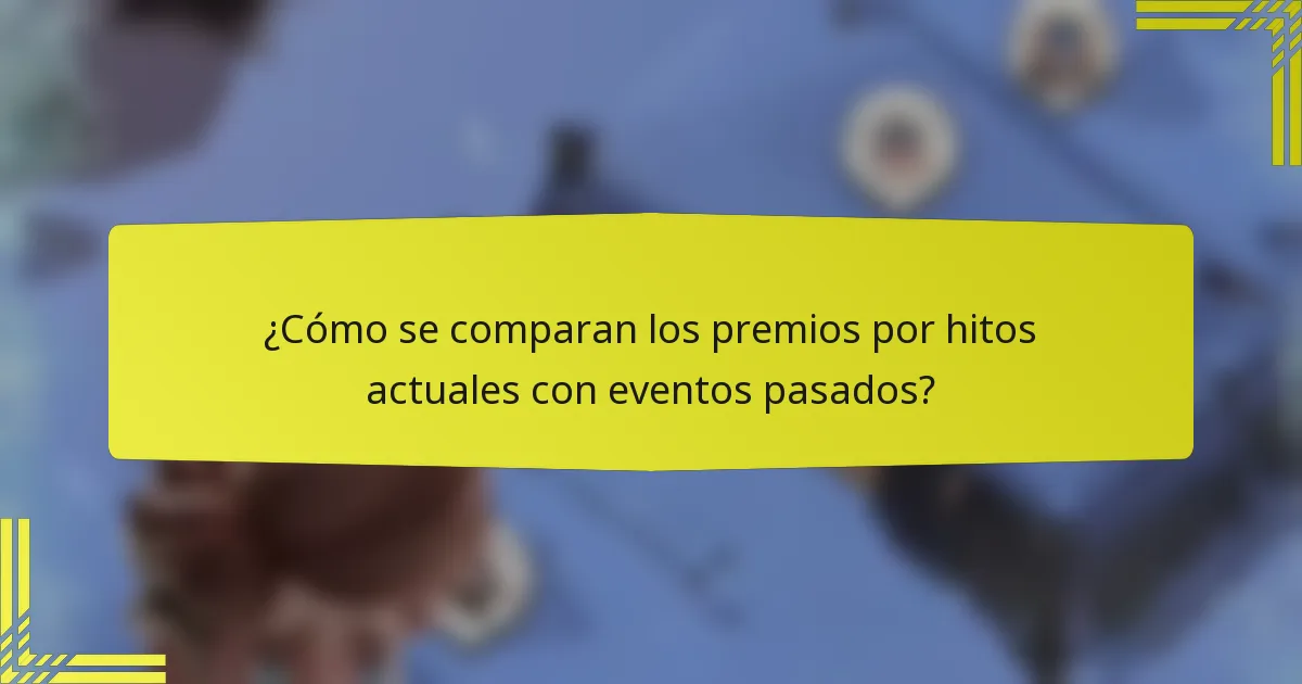 ¿Cómo se comparan los premios por hitos actuales con eventos pasados?
