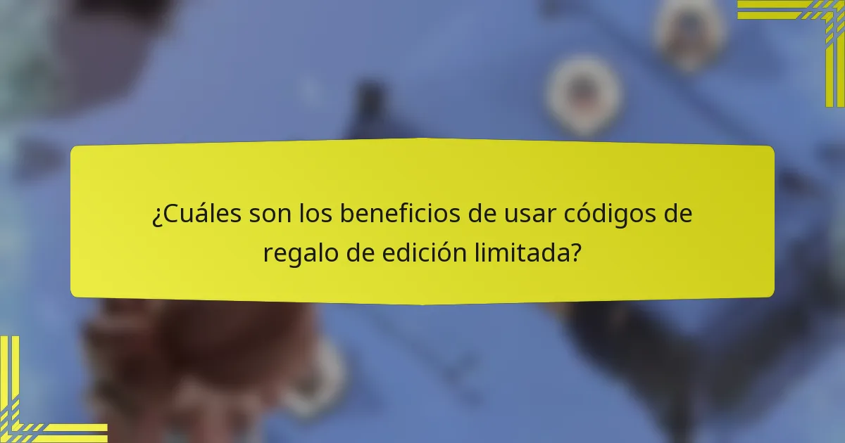 ¿Cuáles son los beneficios de usar códigos de regalo de edición limitada?