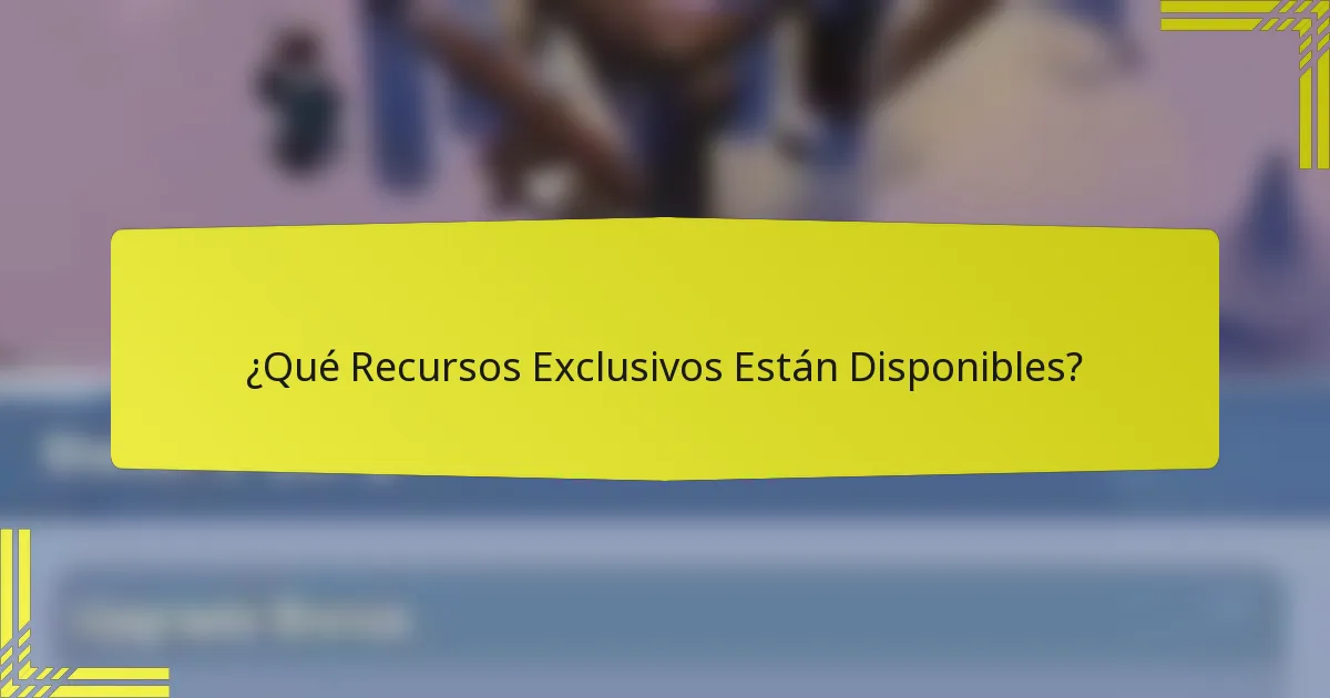 ¿Qué Recursos Exclusivos Están Disponibles?
