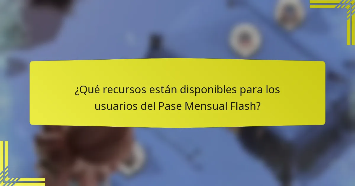 ¿Qué recursos están disponibles para los usuarios del Pase Mensual Flash?