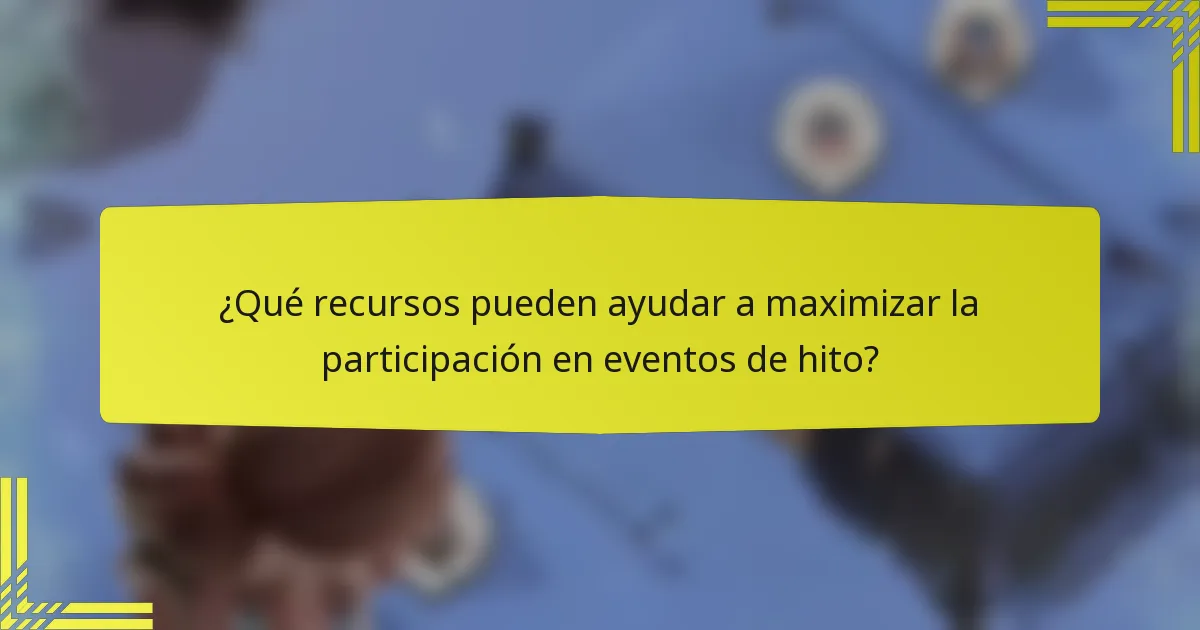 ¿Qué recursos pueden ayudar a maximizar la participación en eventos de hito?