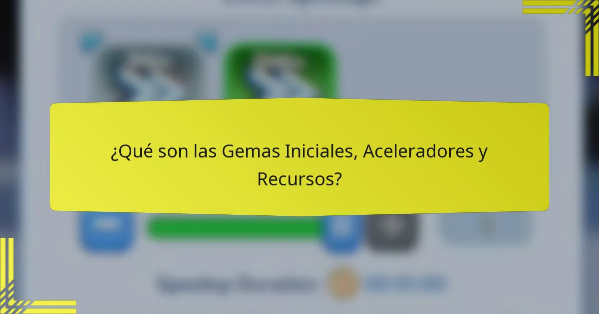¿Qué son las Gemas Iniciales, Aceleradores y Recursos?