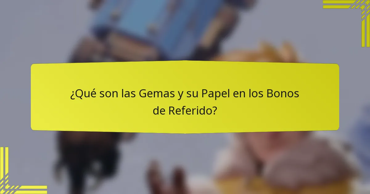 ¿Qué son las Gemas y su Papel en los Bonos de Referido?