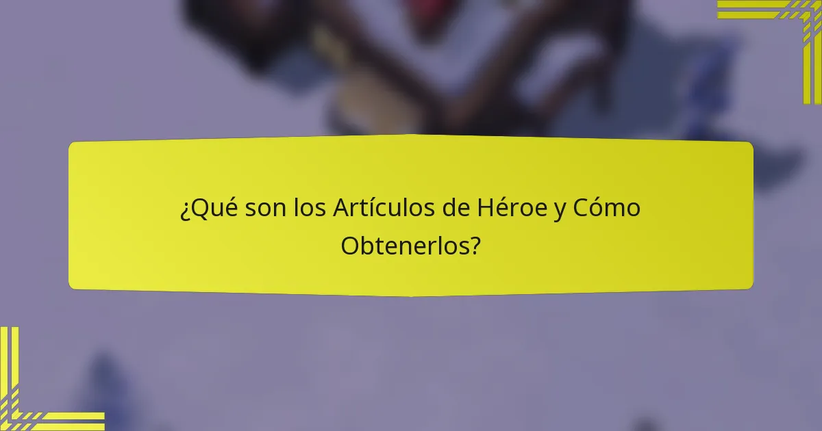 ¿Qué son los Artículos de Héroe y Cómo Obtenerlos?